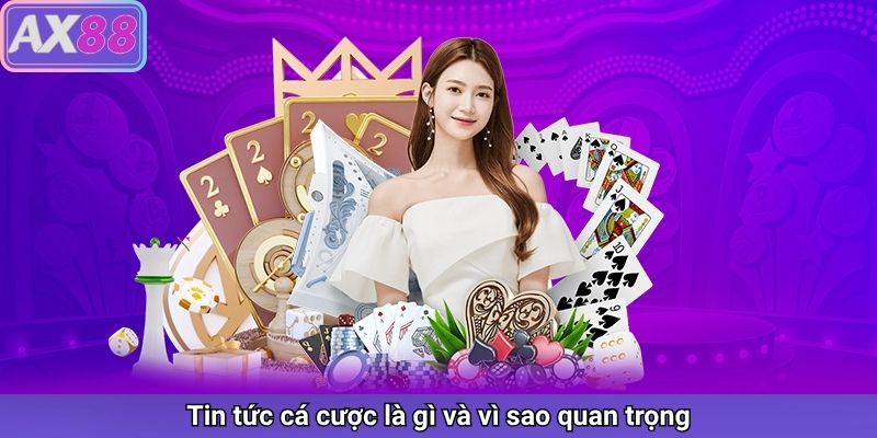 Tin tức cá cược là gì và vì sao quan trọng